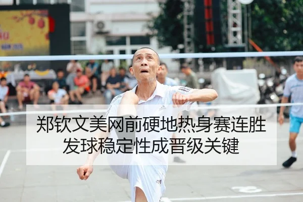 郑钦文美网前硬地热身赛连胜 发球稳定性成晋级关键