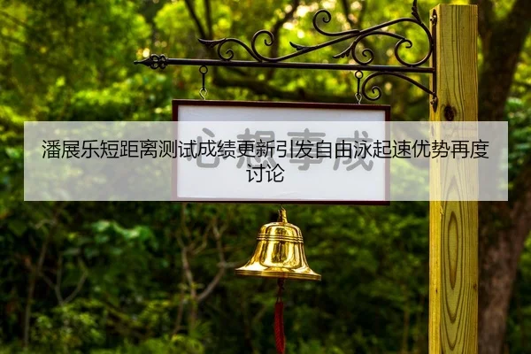潘展乐短距离测试成绩更新引发自由泳起速优势再度讨论